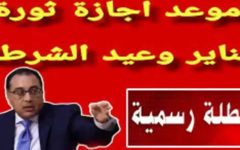 موعد اجازه ٢٥ يناير عيد الشرطة وجدول مواعيد الإجازات الرسمية في مصر لعام 2025